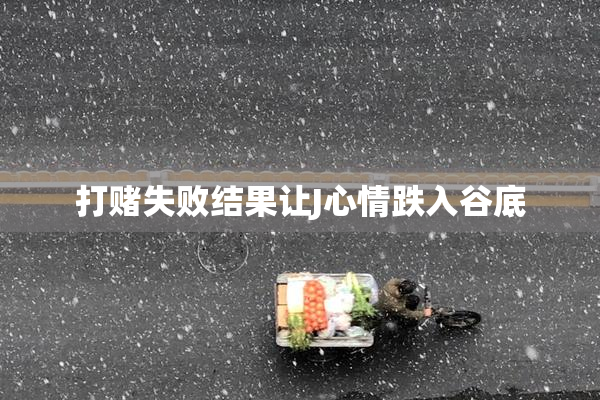 打赌失败结果让J心情跌入谷底