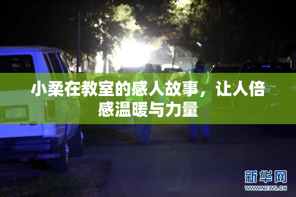 小柔在教室的感人故事，让人倍感温暖与力量