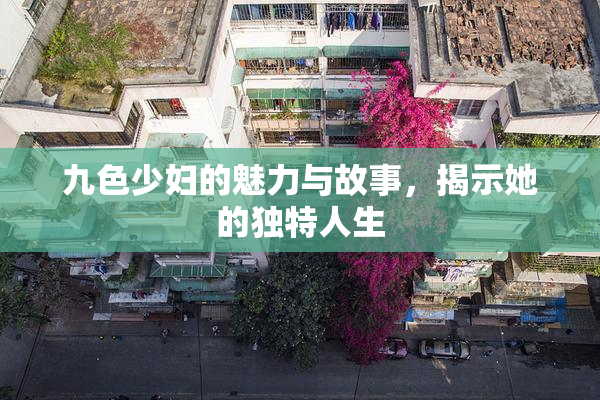九色少妇的魅力与故事，揭示她的独特人生