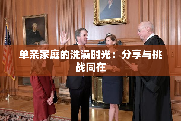 单亲家庭的洗澡时光：分享与挑战同在