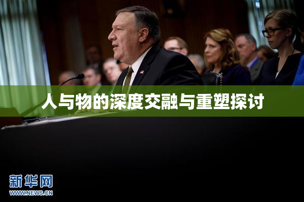 人与物的深度交融与重塑探讨