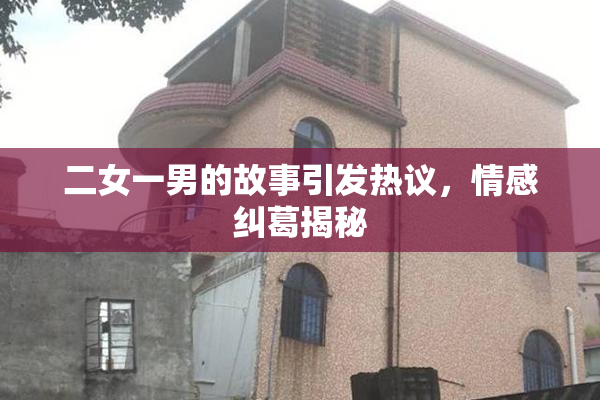 二女一男的故事引发热议，情感纠葛揭秘