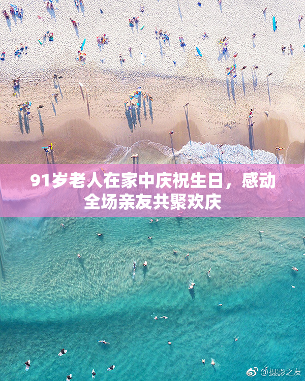 91岁老人在家中庆祝生日，感动全场亲友共聚欢庆