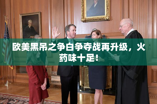 欧美黑吊之争白争夺战再升级，火药味十足！