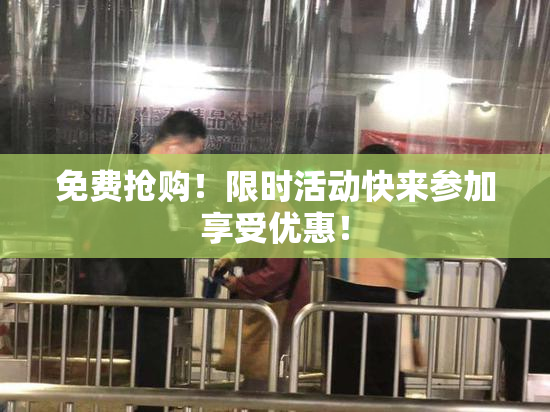 免费抢购！限时活动快来参加享受优惠！