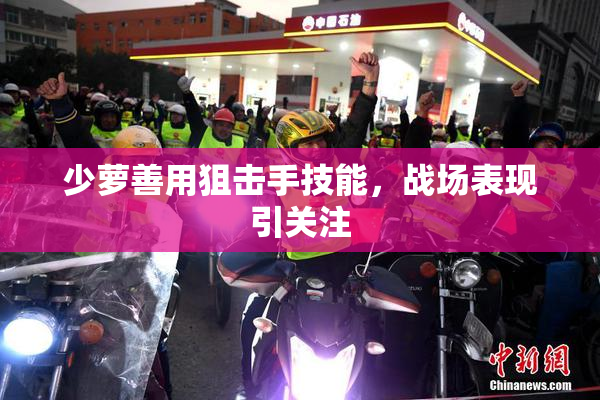 少萝善用狙击手技能，战场表现引关注