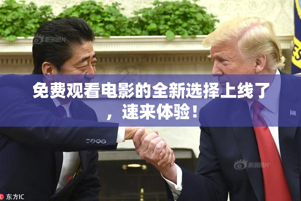 免费观看电影的全新选择上线了，速来体验！