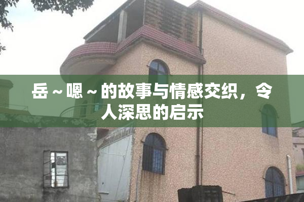 岳～嗯～的故事与情感交织，令人深思的启示
