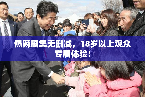 热辣剧集无删减，18岁以上观众专属体验！