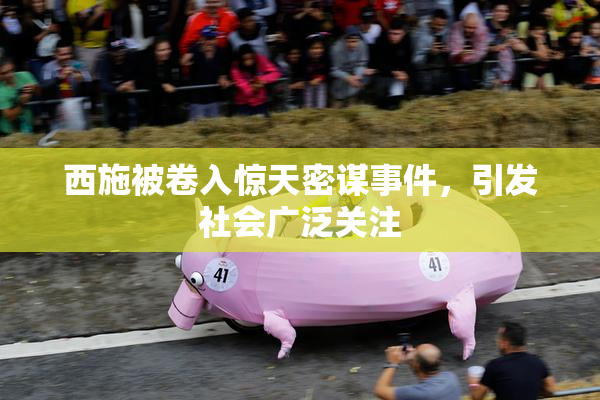 西施被卷入惊天密谋事件，引发社会广泛关注