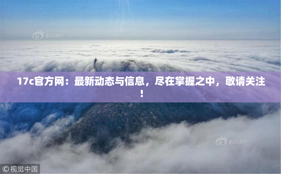 17c官方网：最新动态与信息，尽在掌握之中，敬请关注！