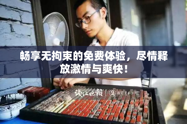 畅享无拘束的免费体验，尽情释放激情与爽快！