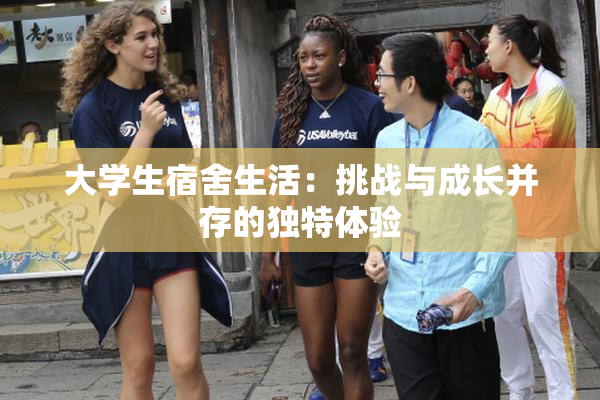 大学生宿舍生活：挑战与成长并存的独特体验
