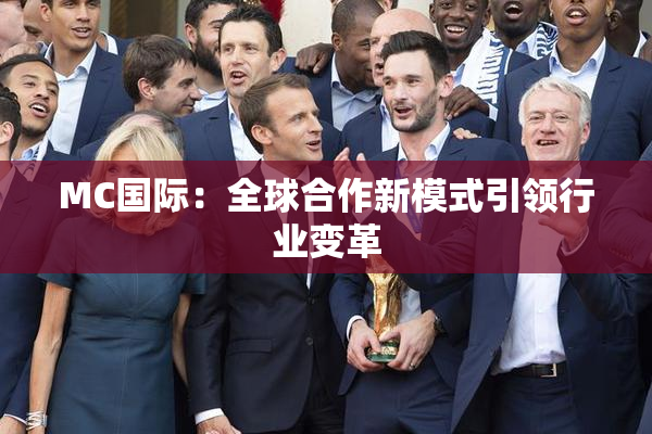 MC国际：全球合作新模式引领行业变革