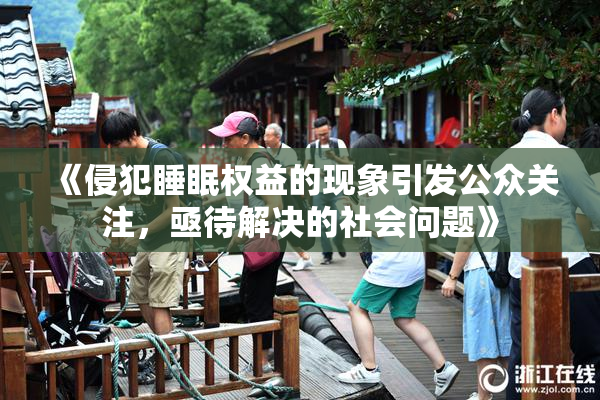 《侵犯睡眠权益的现象引发公众关注，亟待解决的社会问题》