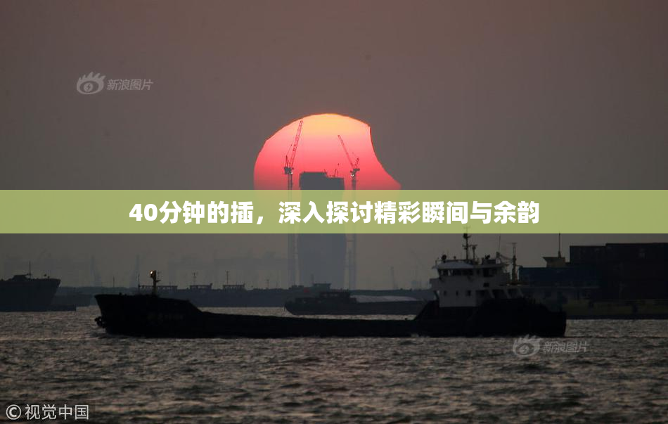 40分钟的插，深入探讨精彩瞬间与余韵