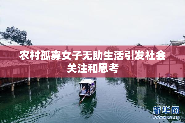 农村孤寡女子无助生活引发社会关注和思考