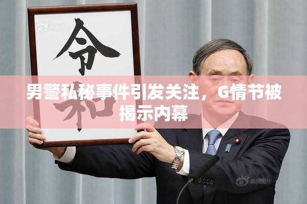 男警私秘事件引发关注，G情节被揭示内幕