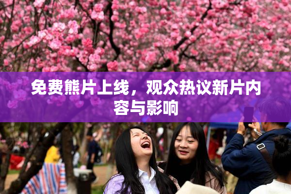 免费熊片上线，观众热议新片内容与影响