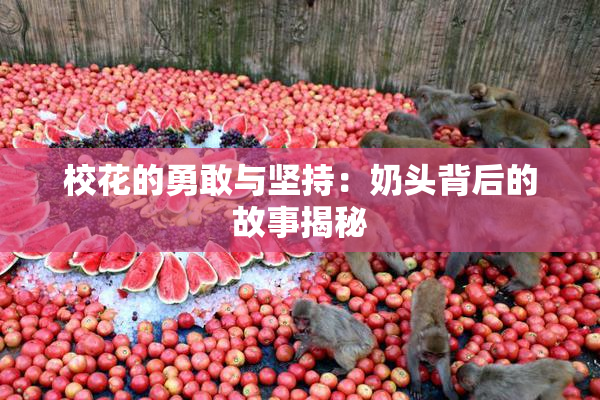 校花的勇敢与坚持：奶头背后的故事揭秘