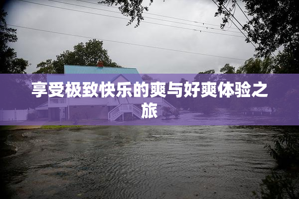 享受极致快乐的爽与好爽体验之旅