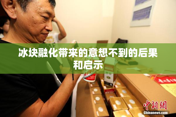 冰块融化带来的意想不到的后果和启示