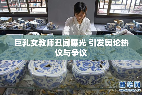 巨乳女教师丑闻曝光 引发舆论热议与争议