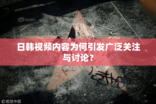 日韩视频内容为何引发广泛关注与讨论？