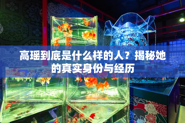 高瑶到底是什么样的人？揭秘她的真实身份与经历