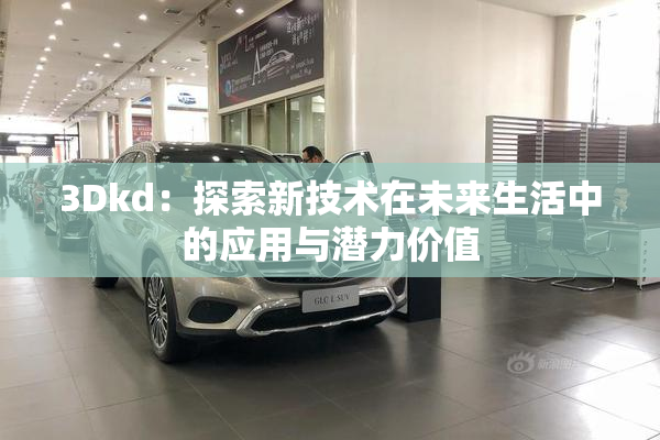 3Dkd：探索新技术在未来生活中的应用与潜力价值