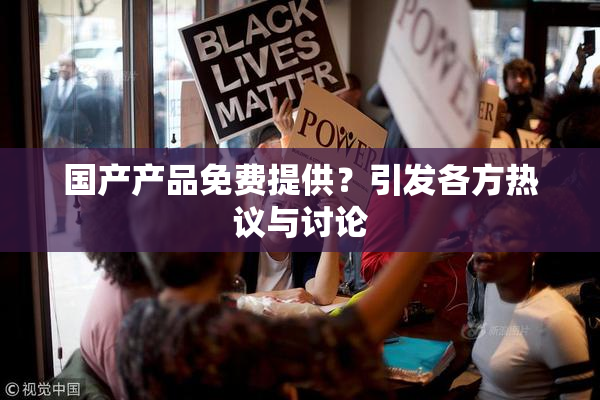 国产产品免费提供？引发各方热议与讨论