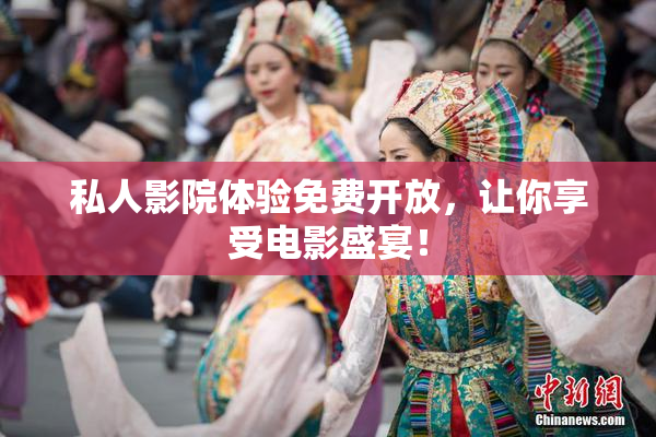 私人影院体验免费开放，让你享受电影盛宴！