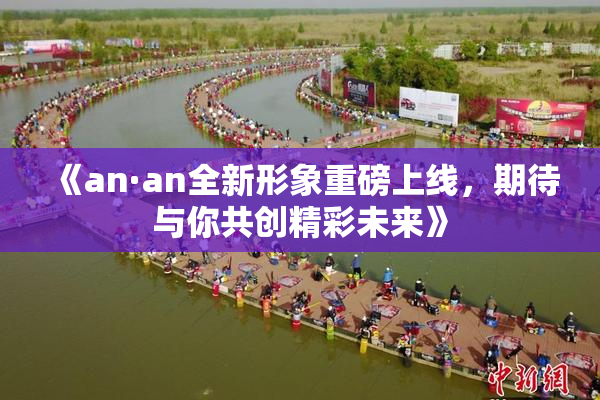 《an·an全新形象重磅上线，期待与你共创精彩未来》
