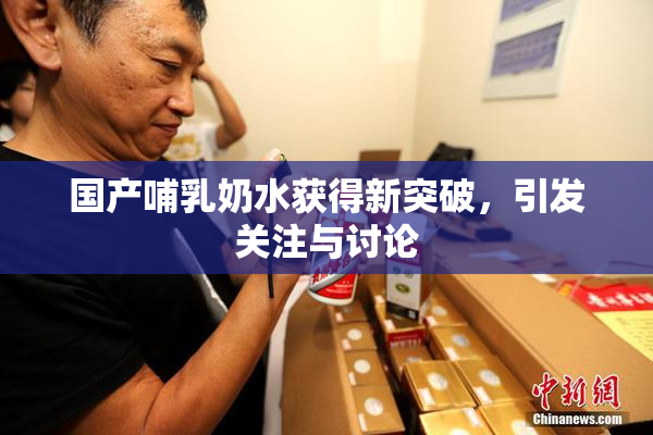 国产哺乳奶水获得新突破，引发关注与讨论
