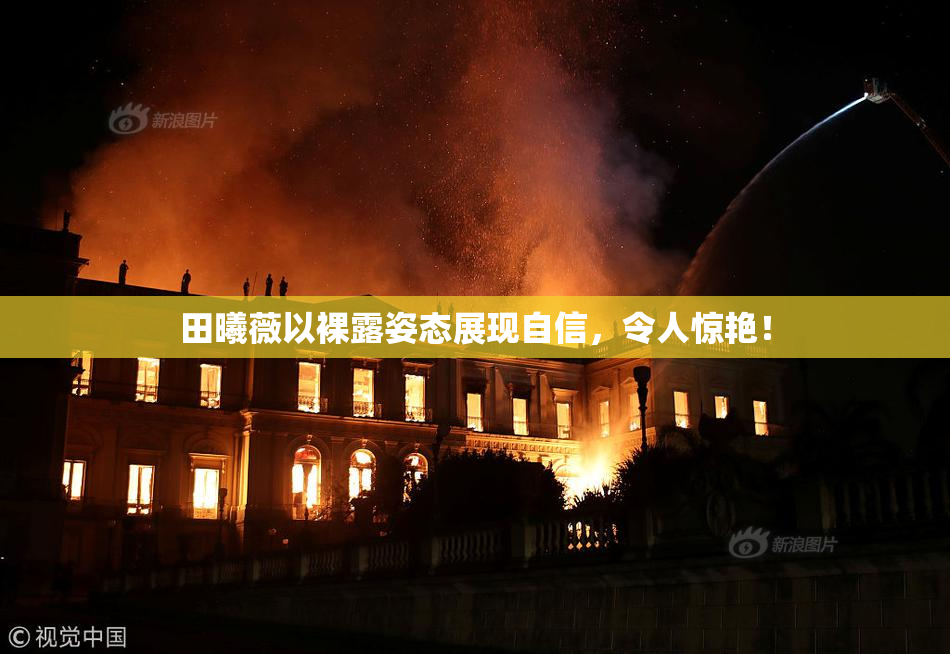 田曦薇以裸露姿态展现自信，令人惊艳！