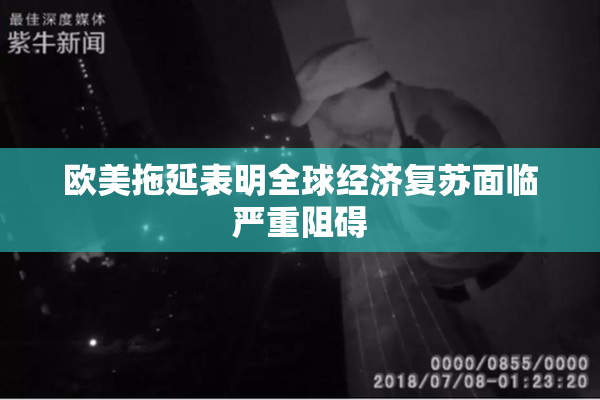 欧美拖延表明全球经济复苏面临严重阻碍