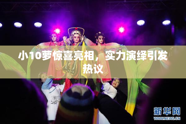 小10萝惊喜亮相，实力演绎引发热议