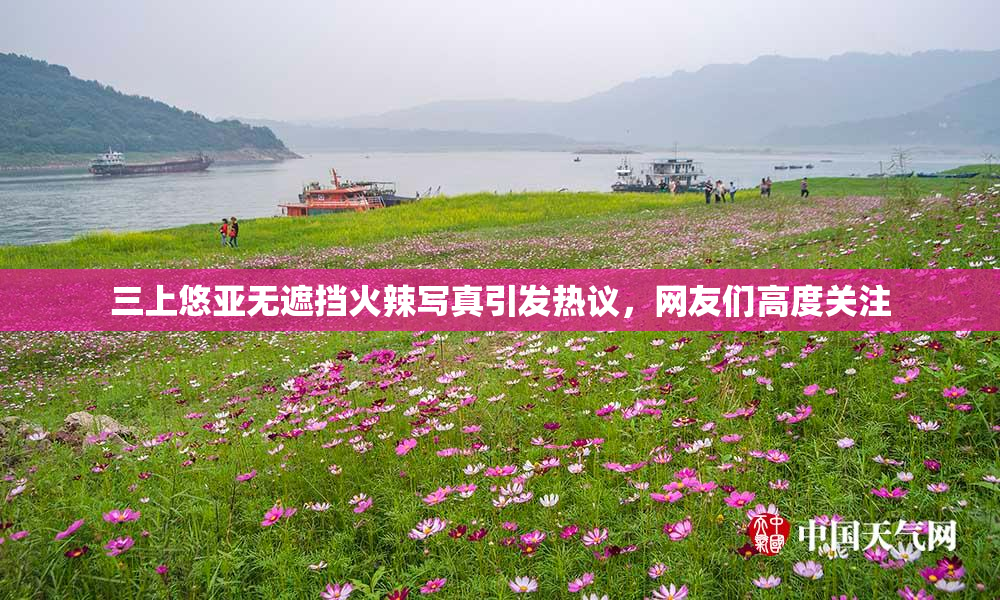 三上悠亚无遮挡火辣写真引发热议，网友们高度关注