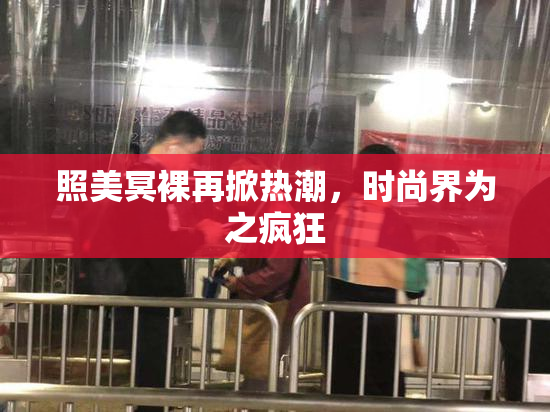 照美冥裸再掀热潮，时尚界为之疯狂