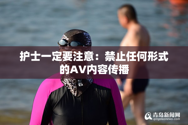 护士一定要注意：禁止任何形式的AV内容传播