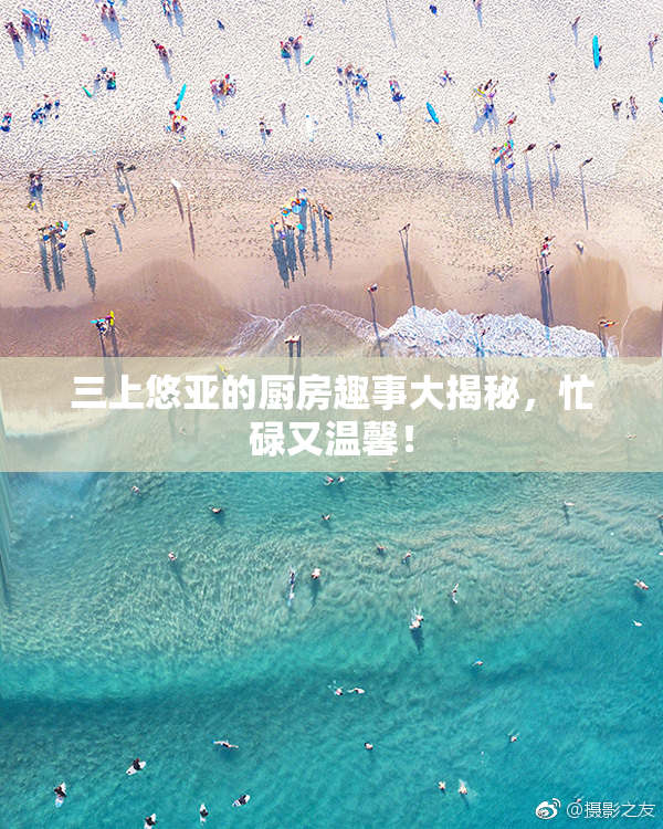 三上悠亚的厨房趣事大揭秘，忙碌又温馨！