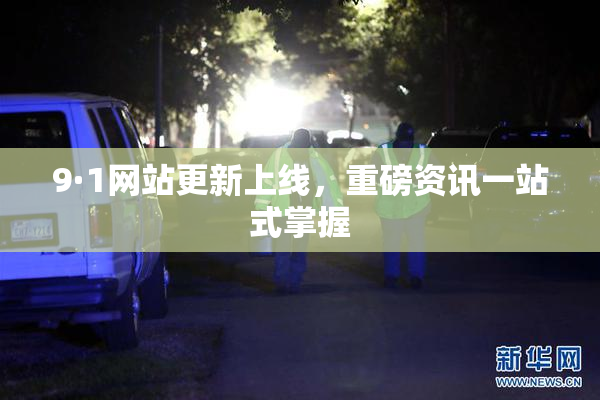 9·1网站更新上线，重磅资讯一站式掌握