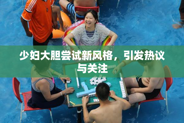 少妇大胆尝试新风格，引发热议与关注
