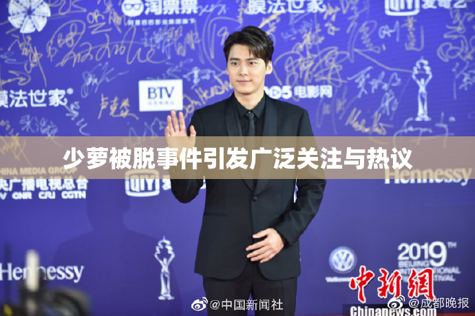 少萝被脱事件引发广泛关注与热议