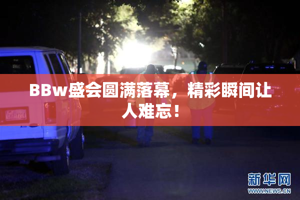 BBw盛会圆满落幕，精彩瞬间让人难忘！