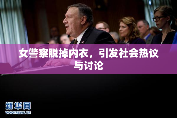 女警察脱掉内衣，引发社会热议与讨论