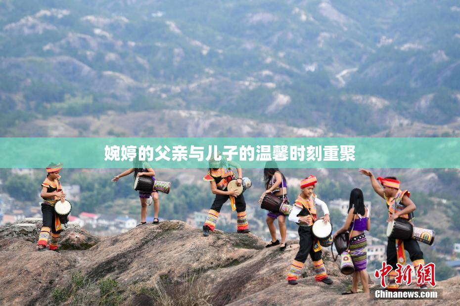 婉婷的父亲与儿子的温馨时刻重聚