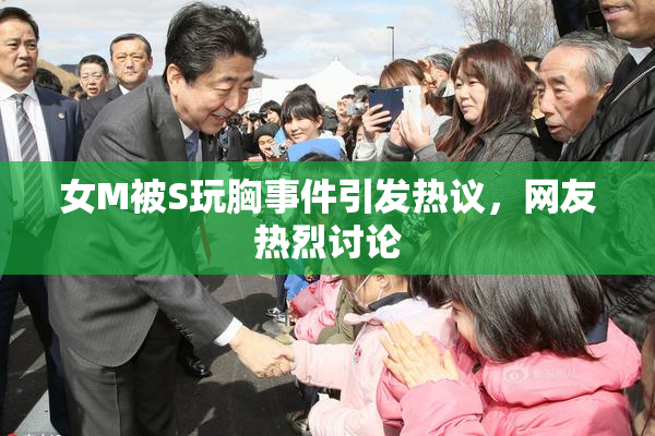 女M被S玩胸事件引发热议，网友热烈讨论