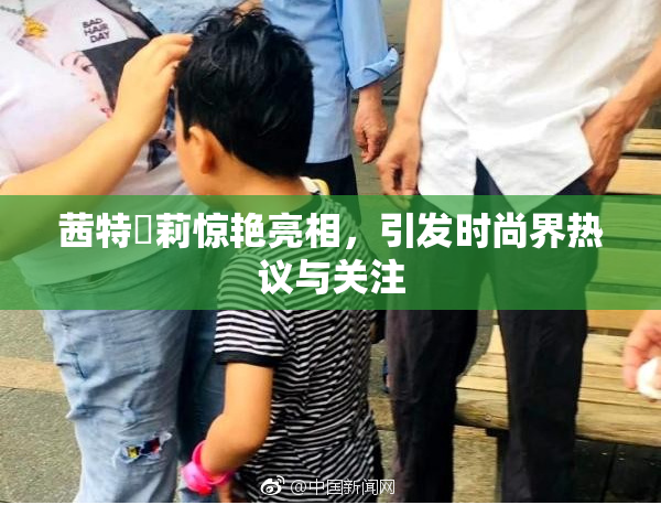 茜特菈莉惊艳亮相，引发时尚界热议与关注