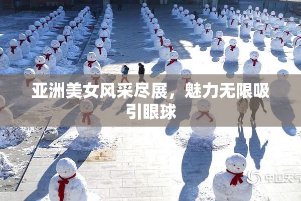 亚洲美女风采尽展，魅力无限吸引眼球